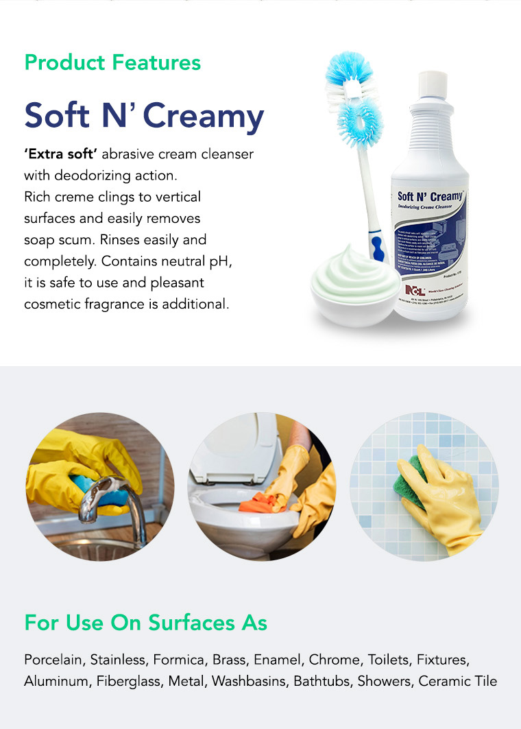 extra soft, rich creme clings, removes soap scum, contains neutral pH, safe to use, fragrance, for use on surfaces as, porcelain, stainless, formica, brass, enamel, chrome, toilets, fixtures, aluminum, fiberglass, metal, washbasins, bathrubs, showers, ceramic tile.